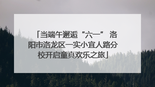 当端午邂逅“六一” 洛阳市洛龙区一实小宜人路分校开启童真欢乐之旅